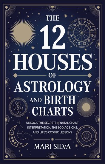 The 12 Houses of Astrology and Birth Charts - Unlock the Secrets of Natal Chart Interpretation the Zodiac Signs and Life's Cosmic Lessons - cover