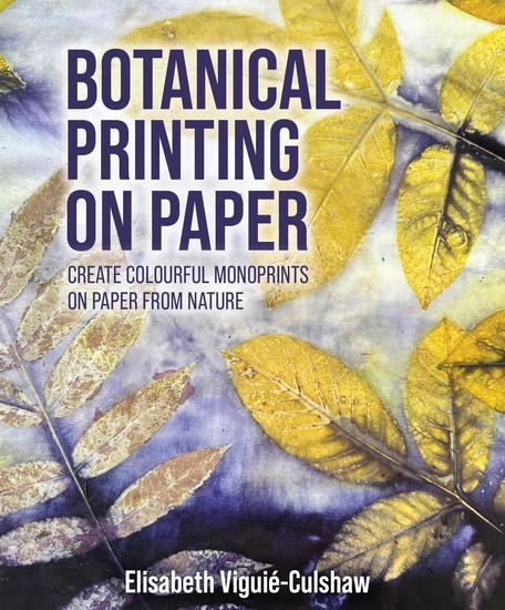 Botanical Printing On Paper - Create Colourful Monoprints on Paper From Nature - cover