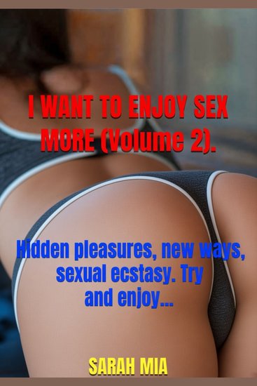 I WANT TO ENJOY SEX MORE (Volume 2) - Hidden pleasures new ways sexual ecstasy Try and enjoy… - cover