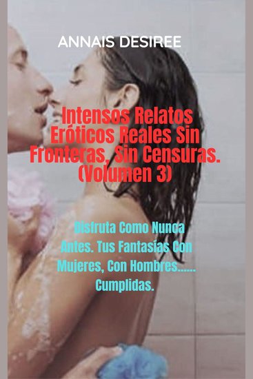 Intensos Relatos Eróticos Reales Sin Fronteras Sin Censuras (Volumen 3) - Distruta Como Nunca Antes Tus Fantasías con Mujeres Con Hombres Cumplidas - cover