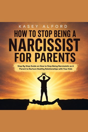How to Stop Being a Narcissist for Parents - Step By Step Guide on How to Stop Being Narcissistic as A Parent to Nurture Healthy Relationships with Your Kids - cover