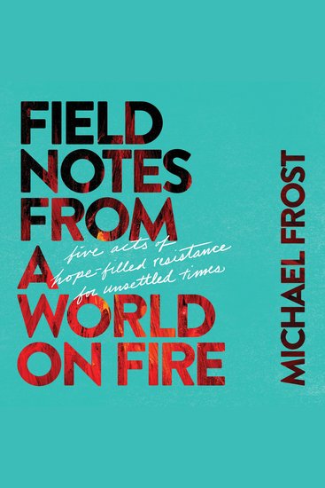 Field Notes from a World on Fire - Five Acts of Hope-Filled Resistance for Unsettled Times - cover