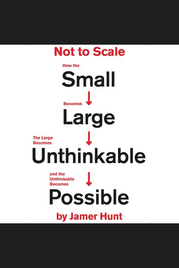 Not to Scale - How the Small Becomes Large the Large Becomes Unthinkable and the Unthinkable Becomes Possible - cover