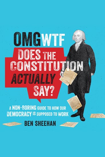 OMG WTF Does the Constitution Actually Say? - A Non-Boring Guide to How Our Democracy is Supposed to Work - cover