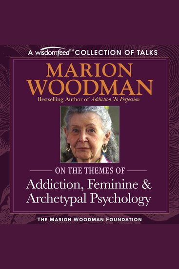 Marion Woodman Compilation - Addiction Feminine & Archetypal Psychology - cover