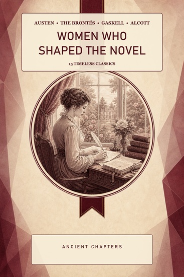 Women Who Shaped the Novel - 15 Timeless Classics by Jane Austen the Brontës Elizabeth Gaskell and Louisa May Alcott - cover