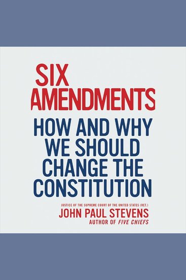 Six Amendments - How and Why We Should Change the Constitution - cover