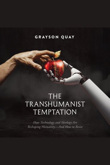 The Transhumanist Temptation - How Technology and Ideology Are Reshaping Humanity—And How to Resist - cover