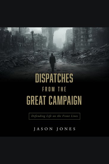 Dispatches from the Great Campaign - Defending Life on the Front Lines - cover