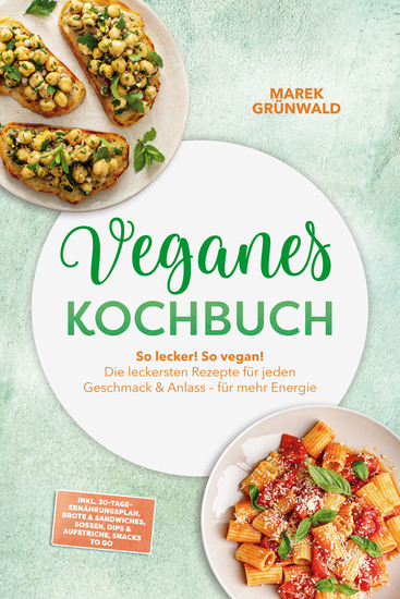 Veganes Kochbuch: So lecker! So vegan! Die leckersten Rezepte für jeden Geschmack & Anlass – für mehr Energie – inkl 30-Tage-Ernährungsplan Brote & Sandwiches Soßen Dips & Aufstriche Snacks to go - cover