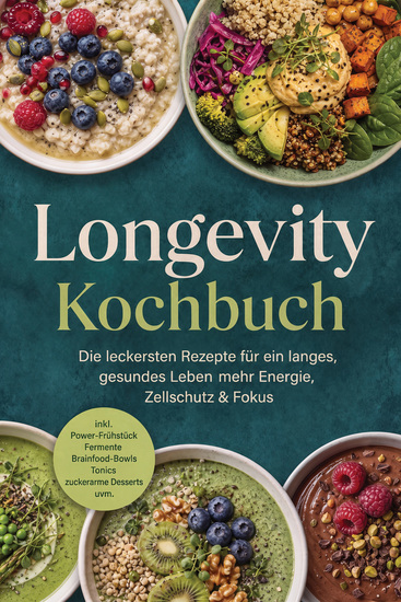 Longevity Kochbuch: Die leckersten Rezepte für ein langes gesundes Leben – mehr Energie Zellschutz & Fokus – inkl Power-Frühstück Fermente Brainfood-Bowls Tonics & zuckerarme Desserts uvm - cover