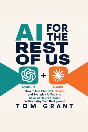 AI for the Rest of Us - How to Use ChatGPT Claude and Everyday AI Tools to Save 10 Hours a Week Without Any Tech Background - cover