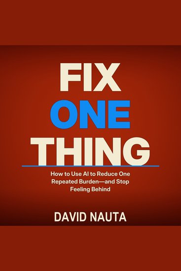 Fix One Thing - How to Use AI to Reduce One Repeated Burden—and Stop Feeling Behind - cover
