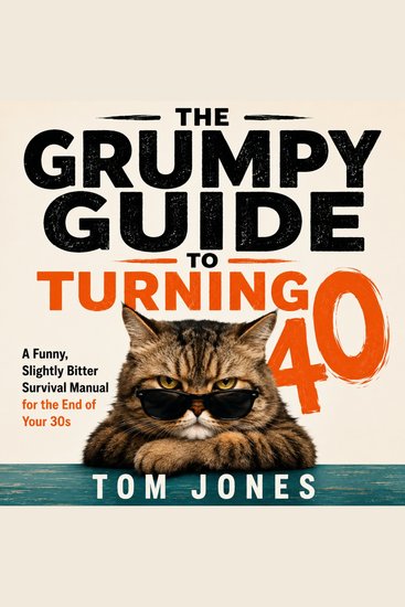 The Grumpy Guide to Turning 40 - A Funny Slightly Bitter Survival Manual for the End of Your 30s - cover