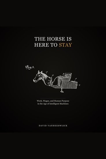 The Horse Is Here to Stay - Work Wages and Human Purpose in the Age of Intelligent Machines - cover