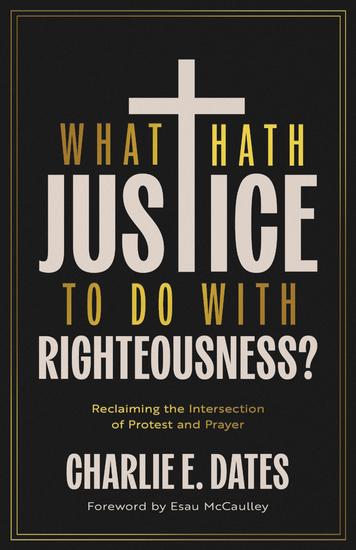What Hath Justice to Do with Righteousness? - Reclaiming the Intersection of Protest and Prayer - cover
