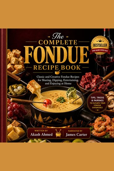 The Complete Fondue Recipe Book - Classic and Creative Fondue Recipes for Sharing Dipping Entertaining and Enjoying at Home - cover