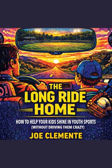 The Long Ride Home - How to Help Your Kids Shine in Youth Sports (Without Driving Them Crazy) - cover