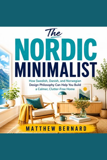 The Nordic Minimalist - How Swedish Danish and Norwegian Design Philosophy Can Help You Build a Calmer Clutter-Free Home - cover