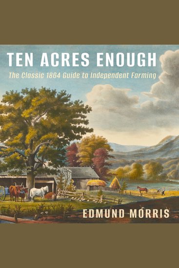 Ten Acres Enough - The Classic 1864 Guide to Independent Farming - cover