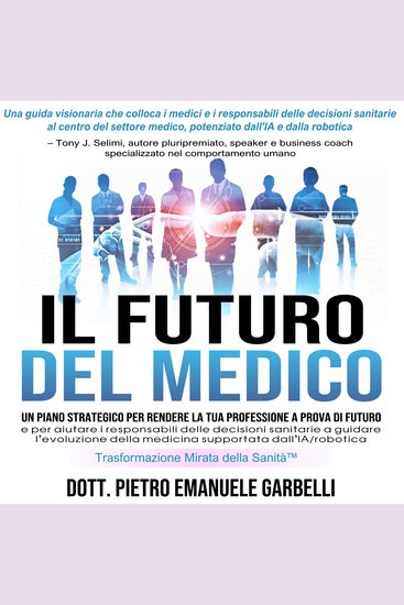 Il futuro del medico - Un piano strategico per rendere la tua professione a prova di futuro e per aiutare i responsabili delle decisioni sanitarie a guidare l'evoluzione della medicina supportata dall'IA robotica - cover