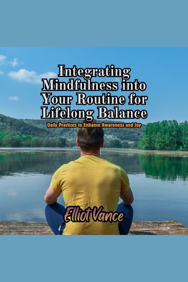 Integrating Mindfulness into Your Routine for Lifelong Balance - Daily Practices to Enhance Awareness and Joy - cover