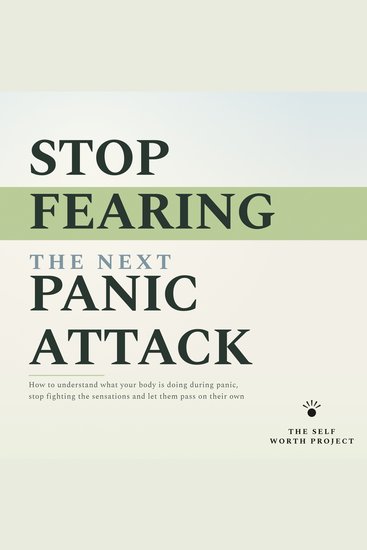 Stop Fearing the Next Panic Attack - How to Understand What Your Body Is Doing During Panic Stop Fighting the Sensations and Let Them Pass on Their Own - cover