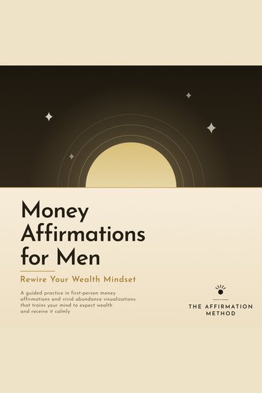 Money Affirmations for Men: Rewire Your Wealth Mindset - A Guided Practice in First-Person Money Affirmations and Vivid Abundance Visualizations That Trains Your Mind to Expect Wealth and Receive It Calmly - cover
