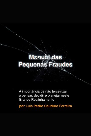 Manual das Pequenas Fraudes - A importância de não terceirizar o pensar decidir e planejar neste Grande Realinhamento - cover