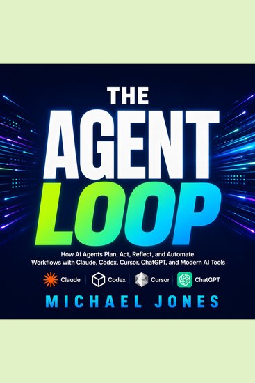 The Agent Loop - How AI Agents Plan Act Reflect and Automate Workflows with Claude Codex Cursor ChatGPT and Modern AI Tools - cover