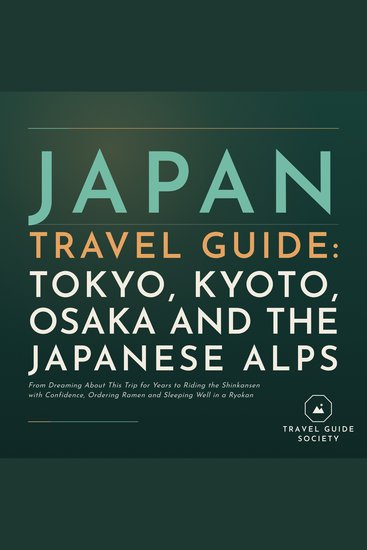 Japan Travel Guide Tokyo Kyoto Osaka and the Japanese Alps - From Dreaming About This Trip for Years to Riding the Shinkansen with Confidence Ordering Ramen and Sleeping Well in a Ryokan - cover