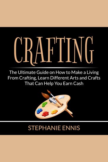Crafting: The Ultimate Guide on How to Make a Living From Crafting Learn Different Arts and Crafts That Can Help You Earn Cash - cover