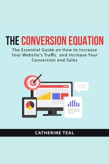 The Conversion Equation - The Essential Guide on How to Increase Your Website's Traffic and Increase Your Conversion and Sales - cover
