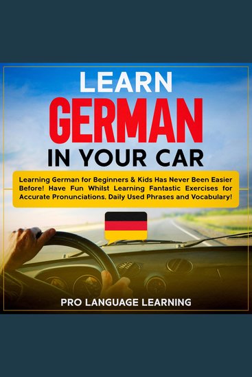 Learn German in Your Car - Learning German for Beginners & Kids Has Never Been Easier Before! Have Fun Whilst Learning Fantastic Exercises for Accurate Pronunciations Daily Used Phrases and Vocabulary! - cover