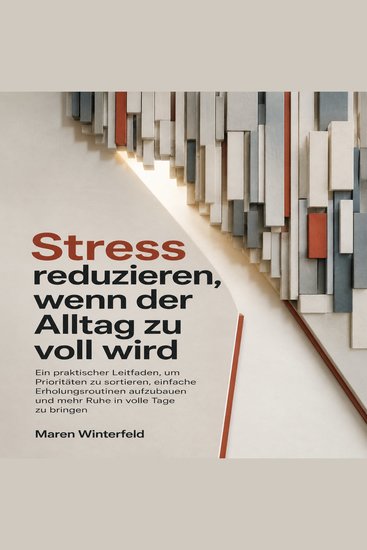 Stress reduzieren wenn der Alltag zu voll wird - Ein praktischer Leitfaden um Prioritäten zu sortieren einfache Erholungsroutinen aufzubauen und mehr Ruhe in volle Tage zu bringen - cover
