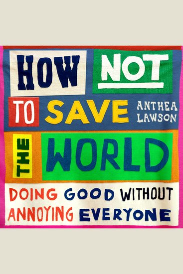 How Not to Save the World - Doing Good Without Annoying Everyone - cover