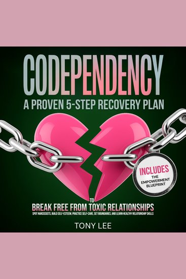 Codependency - A Proven 5-Step Recovery Plan to Break Free from Toxic Relationships Spot Narcissists Build Self-Esteem Practice Self-Care Set Boundaries and Learn Healthy Relationship Skills - cover