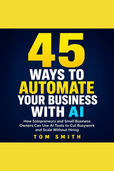 45 Ways to Automate Your Business With AI - How Solopreneurs and Small Business Owners Can Use AI Tools to Cut Busywork and Scale Without Hiring - cover