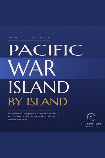 Pacific War: Island by Island - How the Island Hopping Campaign Was Won from Pearl Harbor to Okinawa and What It Cost the Men on Both Sides - cover