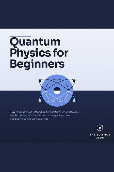 Quantum Physics for Beginners - How to Finally Understand Superposition Entanglement and Schrödinger's Cat Without a Single Equation One Everyday Analogy at a Time - cover