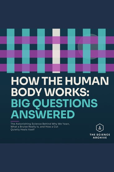 How the Human Body Works: Big Questions Answered - The Astonishing Science Behind Why We Yawn What a Bruise Really Is and How a Cut Quietly Heals Itself - cover