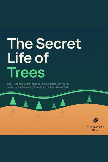 The Secret Life of Trees - How Trees Talk Share Food and Remember Beneath the Soil so You Notice Something Astonishing on Every Forest Walk - cover
