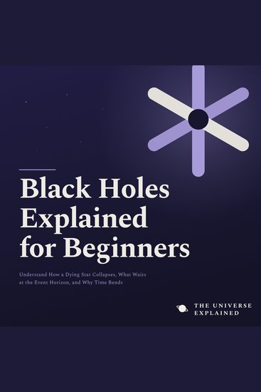 Black Holes Explained for Beginners - Understand How a Dying Star Collapses What Waits at the Event Horizon and Why Time Bends Near a Black Hole - cover