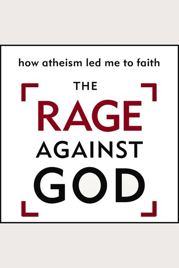 The Rage Against God - How Atheism Led Me to Faith - cover
