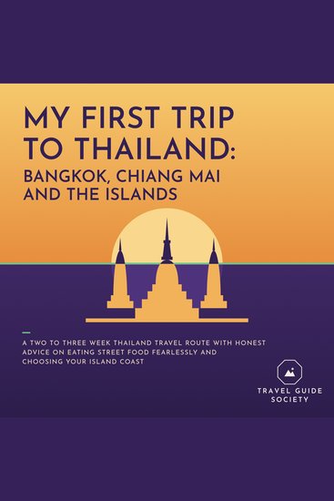 My First Trip to Thailand: Bangkok Chiang Mai and the Islands - A Two to Three Week Thailand Travel Route with Honest Advice on Eating Street Food Fearlessly and Choosing Your Island Coast - cover