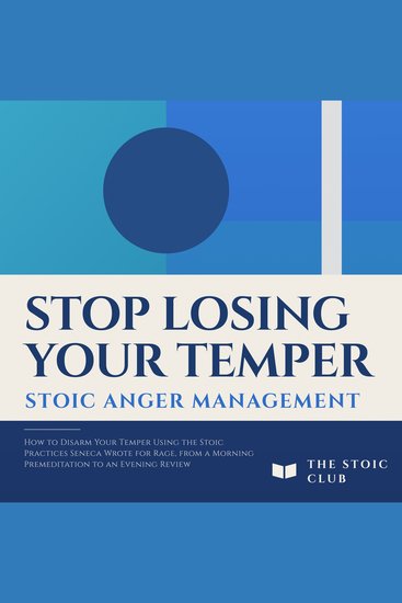 Stop Losing Your Temper: Stoic Anger Management - How to Disarm Your Temper Using the Stoic Practices Seneca Wrote for Rage from a Morning Premeditation to an Evening Review - cover