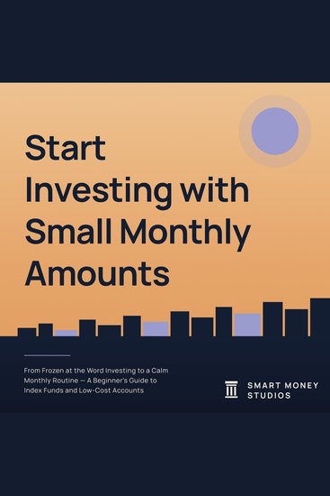 Start Investing with Small Monthly Amounts - From Frozen at the Word Investing to a Calm Monthly Routine a Beginner's Guide to Index Funds and Low Cost Accounts - cover