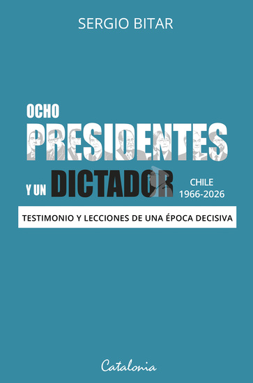 Ocho presidentes y un dictador - Chile 1966-2026 Testimonio y lecciones de una época decisiva - cover