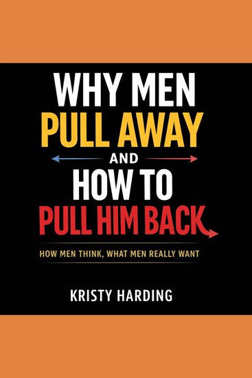 Why Men Pull Away and How to Pull Him Back - How Men Think What Men Really Want - cover