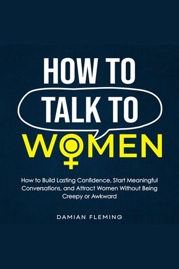 How to Talk to Women - How to Build Lasting Confidence Start Meaningful Conversations and Attract Women Without Being Creepy or Awkward - cover